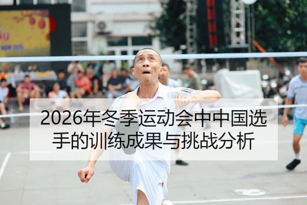 2026年冬季运动会中中国选手的训练成果与挑战分析
