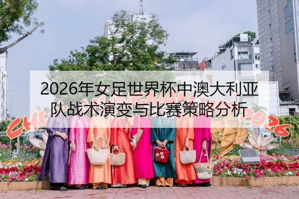 2026年女足世界杯中澳大利亚队战术演变与比赛策略分析