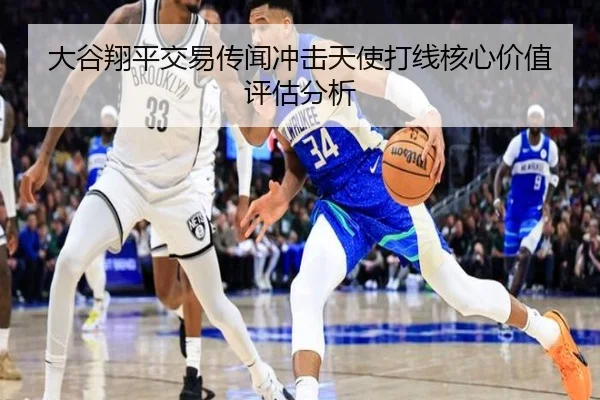 大谷翔平交易传闻冲击天使打线核心价值评估分析