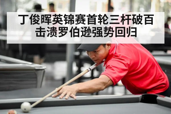 丁俊晖英锦赛首轮三杆破百击溃罗伯逊强势回归