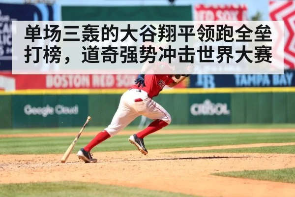 单场三轰的大谷翔平领跑全垒打榜，道奇强势冲击世界大赛